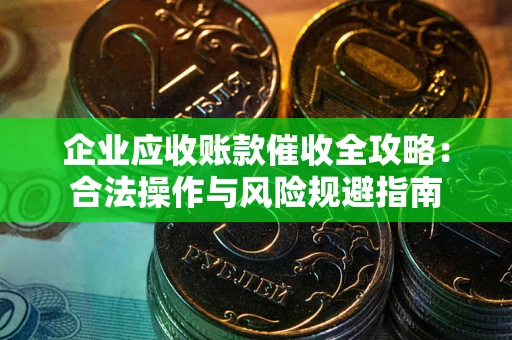 北京企业应收账款催收全攻略：合法操作与风险规避指南