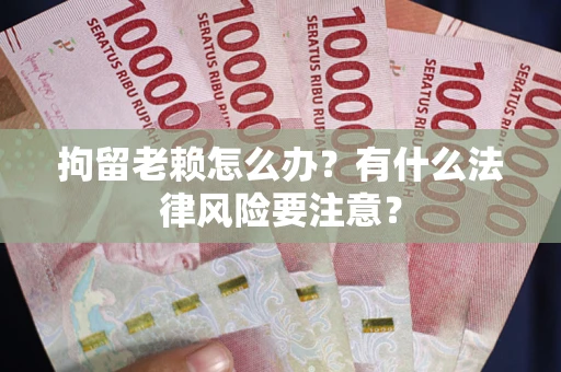 北京拘留老赖怎么办？有什么法律风险要注意？