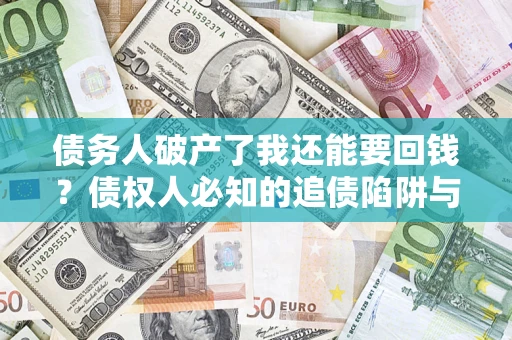 北京债务人破产了我还能要回钱？债权人必知的追债陷阱与破局之道