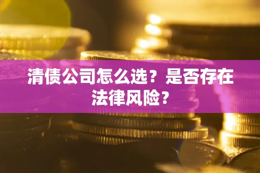 北京清债公司怎么选？是否存在法律风险？