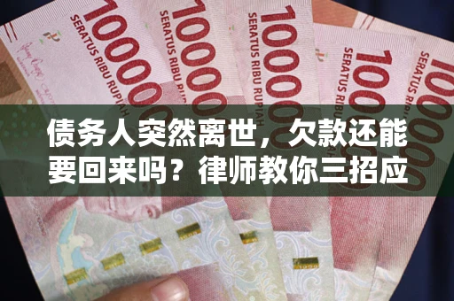 北京债务人突然离世，欠款还能要回来吗？律师教你三招应对