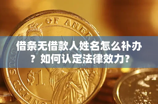 北京借条无借款人姓名怎么补办？如何认定法律效力？