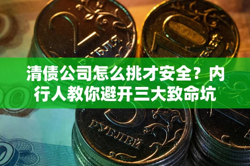北京清债公司怎么挑才安全?内行人教你避开三大致命坑 北京清债公司怎么挑才安全?内行人教你避开三大致命坑