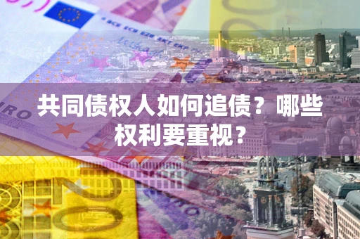 北京共同债权人如何追债？哪些权利要重视？