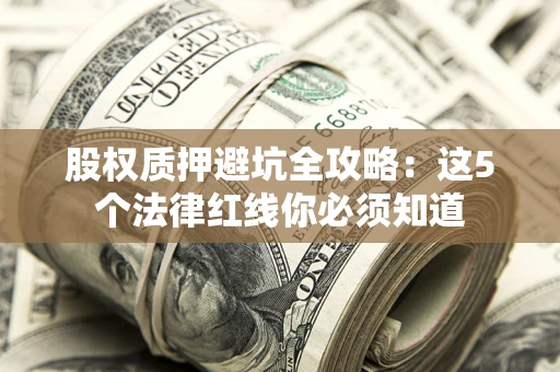 北京股权质押避坑全攻略：这5个法律红线你必须知道