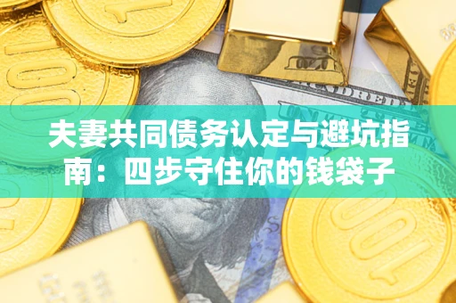 北京夫妻共同债务认定与避坑指南：四步守住你的钱袋子