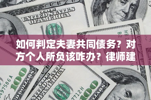北京如何判定夫妻共同债务？对方个人所负该咋办？律师建议