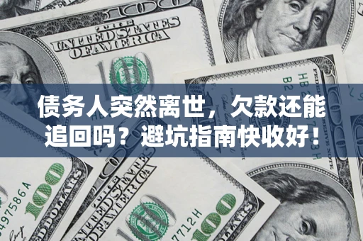 北京债务人突然离世，欠款还能追回吗？避坑指南快收好！