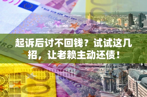 北京起诉后讨不回钱？试试这几招，让老赖主动还债！