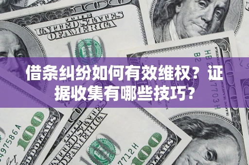 北京借条纠纷如何有效维权？证据收集有哪些技巧？