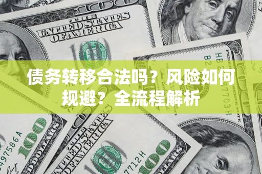 北京债务转移合法吗？风险如何规避？全流程解析