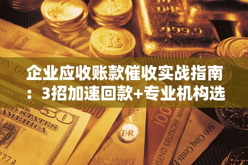 北京企业应收账款催收实战指南：3招加速回款+专业机构选择避坑