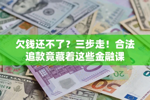 北京欠钱还不了？三步走！合法追款竟藏着这些金融课