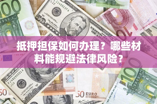 北京抵押担保如何办理？哪些材料能规避法律风险？
