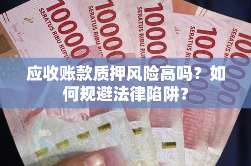 北京应收账款质押风险高吗？如何规避法律陷阱？