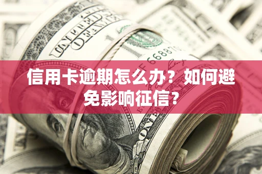 北京信用卡逾期怎么办？如何避免影响征信？
