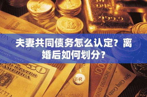 北京夫妻共同债务怎么认定？离婚后如何划分？