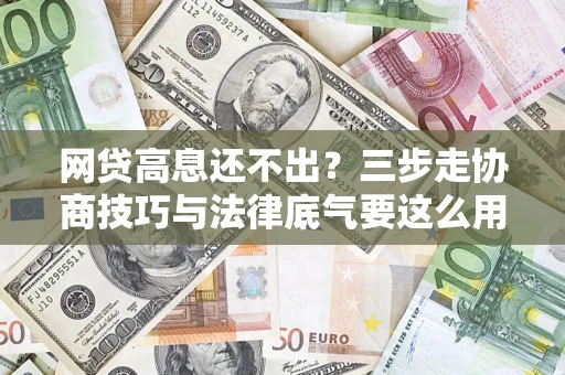 北京网贷高息还不出？三步走协商技巧与法律底气要这么用