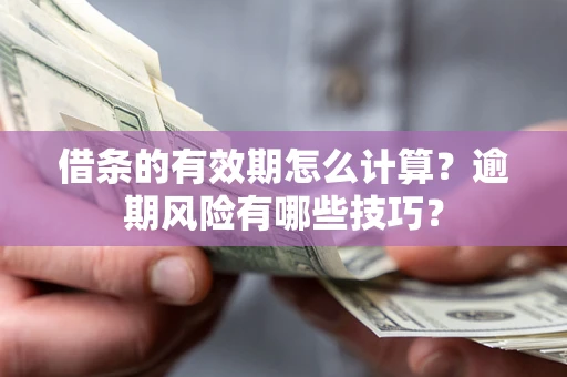 北京借条的有效期怎么计算？逾期风险有哪些技巧？