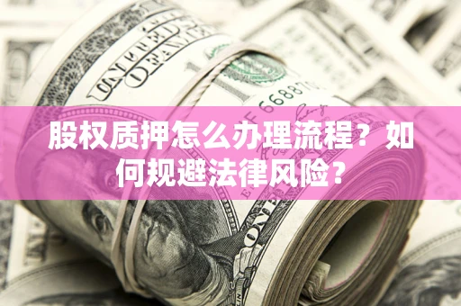 北京股权质押怎么办理流程？如何规避法律风险？