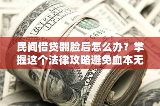 北京民间借贷翻脸后怎么办？掌握这个法律攻略避免血本无归