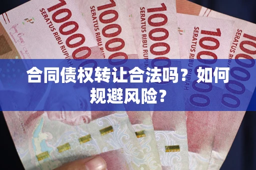 北京合同债权转让合法吗?如何规避风险? 北京合同债权转让合法吗?如何规避风险?