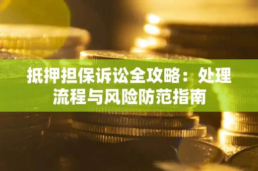 北京抵押担保诉讼全攻略：处理流程与风险防范指南