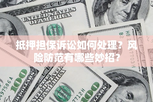 北京抵押担保诉讼如何处理？风险防范有哪些妙招？