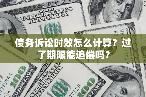 北京债务诉讼时效怎么计算？过了期限能追偿吗？