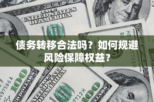 北京债务转移合法吗？如何规避风险保障权益？