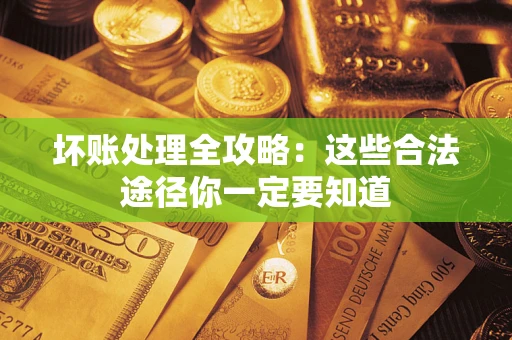 北京坏账处理全攻略：这些合法途径你一定要知道