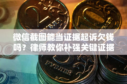 北京微信截图能当证据起诉欠钱吗？律师教你补强关键证据