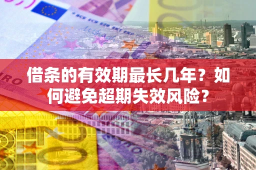 北京借条的有效期最长几年？如何避免超期失效风险？