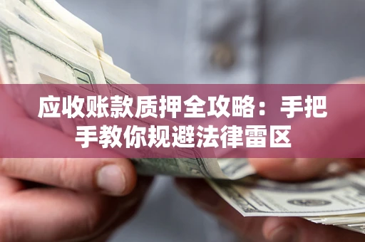北京应收账款质押全攻略：手把手教你规避法律雷区