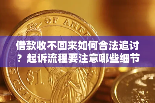 北京借款收不回来如何合法追讨？起诉流程要注意哪些细节？