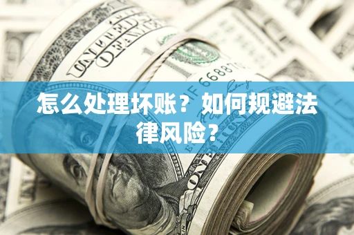 北京怎么处理坏账？如何规避法律风险？