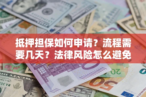 北京抵押担保如何申请？流程需要几天？法律风险怎么避免？避坑指南