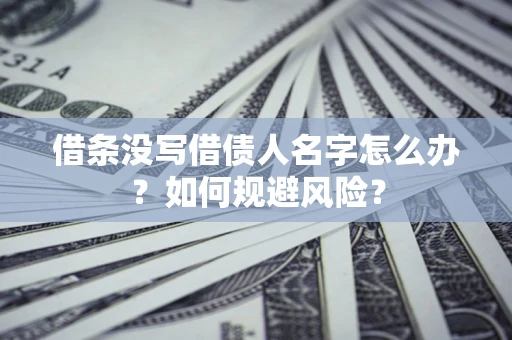 北京借条没写借债人名字怎么办？如何规避风险？