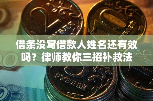 北京借条没写借款人姓名还有效吗？律师教你三招补救法
