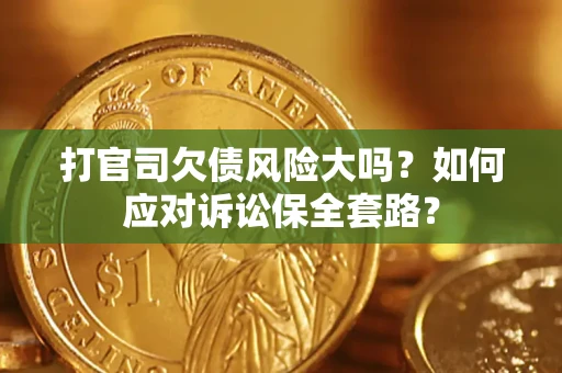 北京打官司欠债风险大吗？如何应对诉讼保全套路？