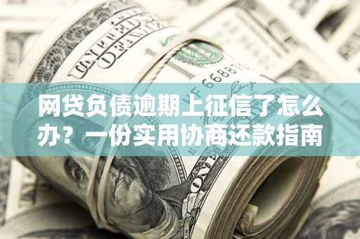 北京网贷负债逾期上征信了怎么办？一份实用协商还款指南请收好