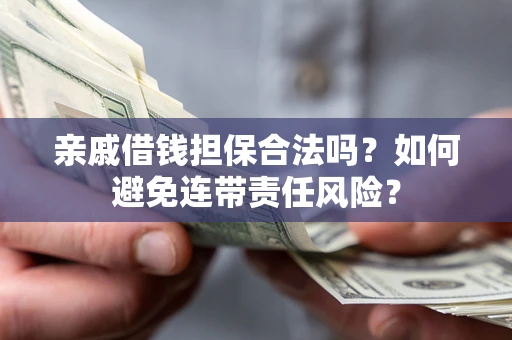 北京亲戚借钱担保合法吗？如何避免连带责任风险？