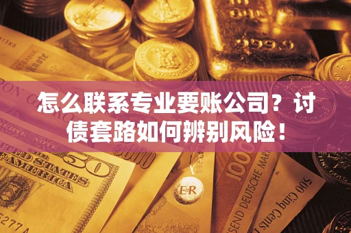 北京怎么联系专业要账公司？讨债套路如何辨别风险！