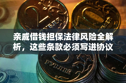 北京亲戚借钱担保法律风险全解析，这些条款必须写进协议
