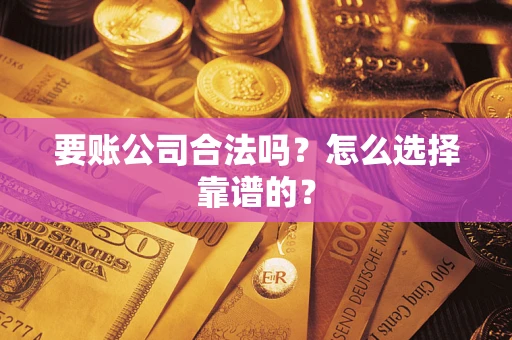 北京要账公司合法吗？怎么选择靠谱的？