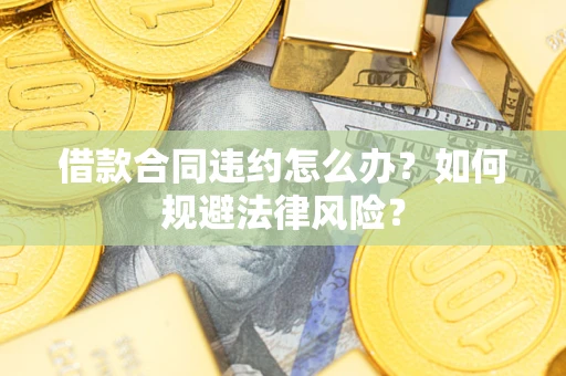北京借款合同违约怎么办？如何规避法律风险？