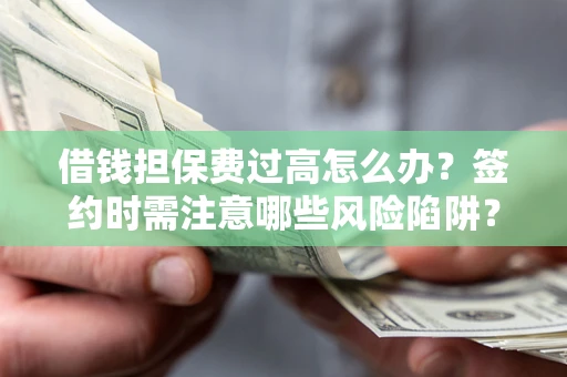 北京借钱担保费过高怎么办？签约时需注意哪些风险陷阱？