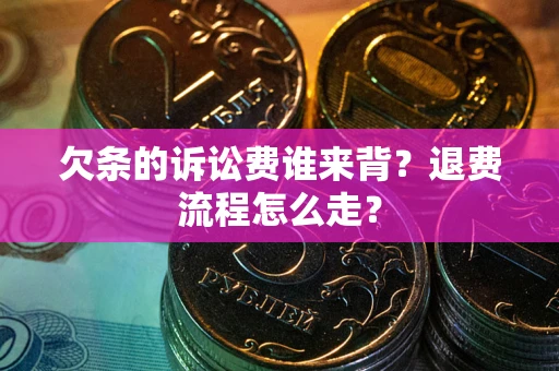 北京欠条的诉讼费谁来背？退费流程怎么走？