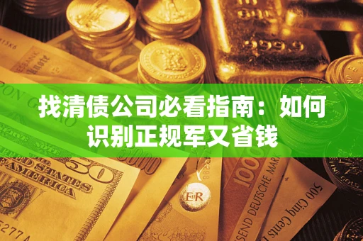 北京找清债公司必看指南：如何识别正规军又省钱