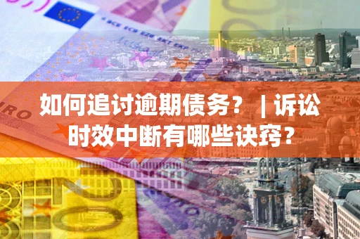 北京如何追讨逾期债务？ | 诉讼时效中断有哪些诀窍？